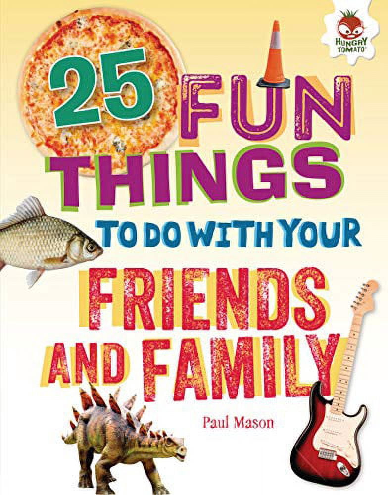 25 Fun Things to Do with Your Friends and Family 100 Fun Things to Do