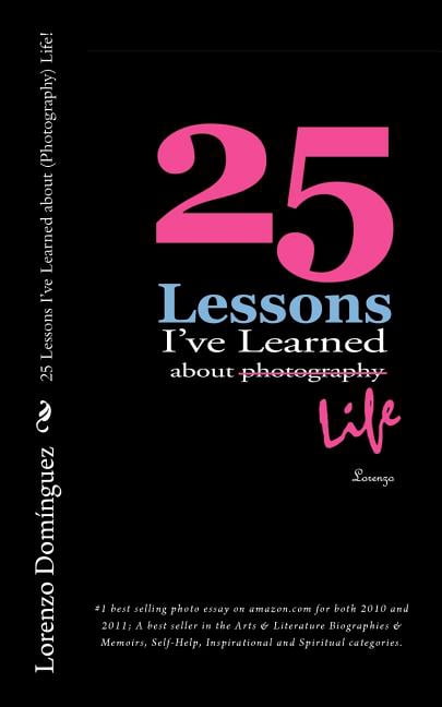 25 Lessons I've Learned about (Photography) Life!: #1 best selling photo essay on amazon.com for (Paperback) by Lorenzo Dominguez