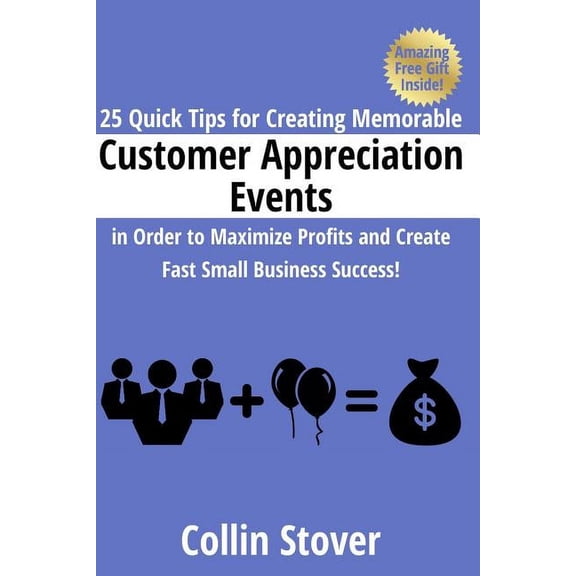 25 Quick Tips for Creating Memorable Customer Appreciation Events in Order to Maximize Profits and Create Fast Small Business Success! (Paperback)