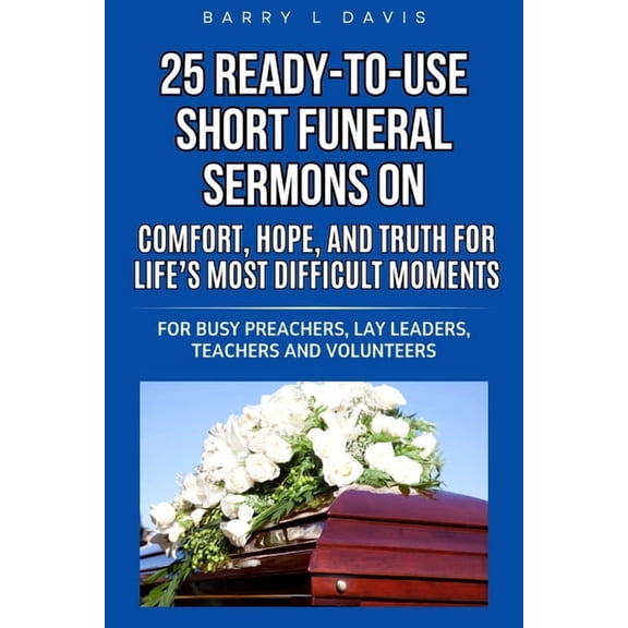 25 Ready-To-Use Short Funeral Sermons on Comfort, Hope, and Truth for Life's Most Difficult Moments: For Busy Preachers,, (Paperback)