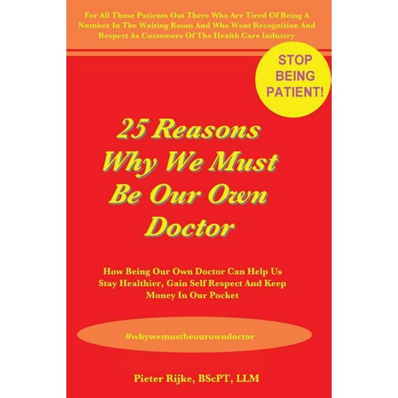 25 Reasons Why We Must Be Our Own Doctor : How Being Our Own Doctor Can Help Us Stay Healthier, Gain Self Respect and Keep Money in Our Pocket (Paperback)