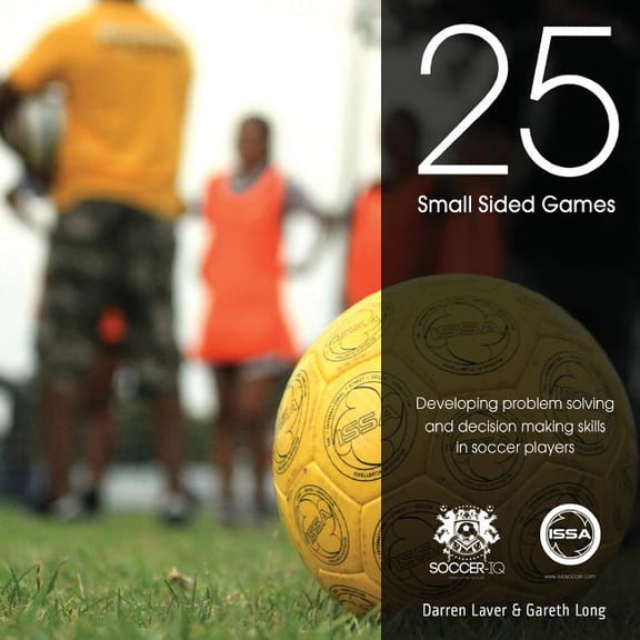 25 Small Sided Games : Developing Problem Solving and Decision Making Skills in Soccer Players
