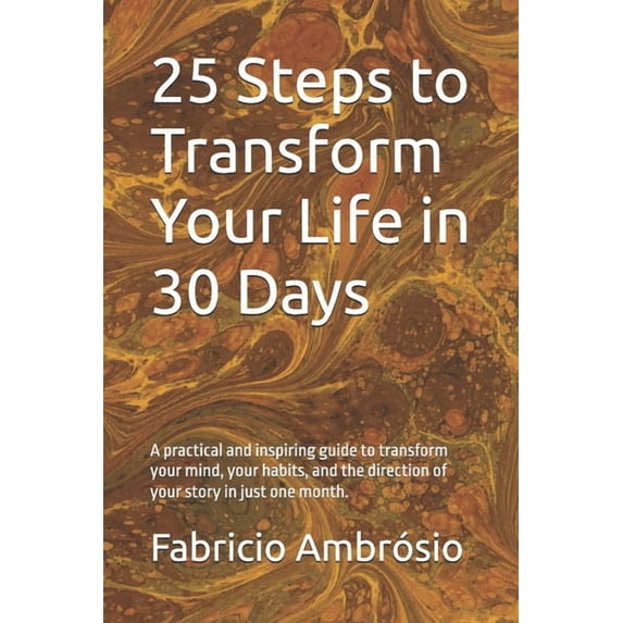 25 Steps... 25 Steps to Transform Your Life in 30 Days: A practical and ...