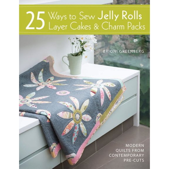 25 Ways to Sew Jelly Rolls, Layer Cakes & Charm Packs