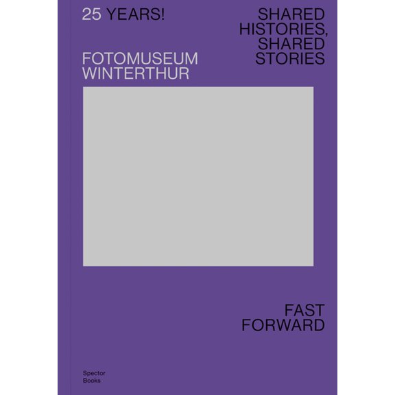25 Years! Fotomuseum Winterthur: Shared Histories, Shared Stories: Fast Forward, (Paperback)