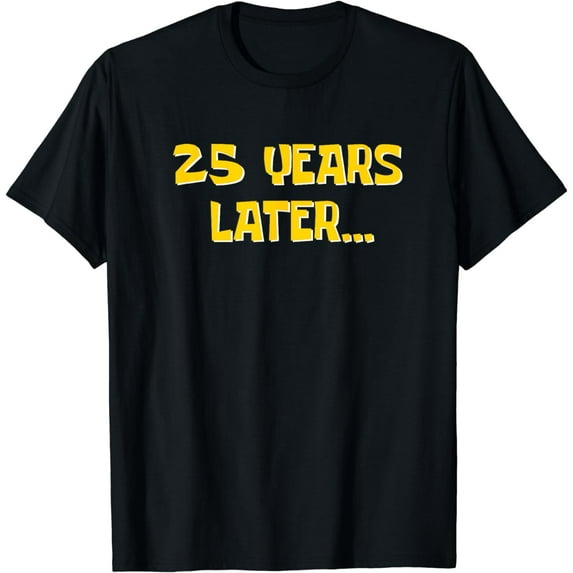 25 Years Later Funny Millennial 25th Birthday T-Shirt mens t shirt,black,women,funny,misfits,men,journey