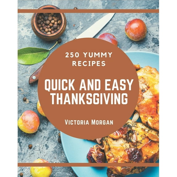 250 Yummy Quick and Easy Thanksgiving Recipes: Start a New Cooking Chapter with Yummy Quick and Easy Thanksgiving Cookbook!