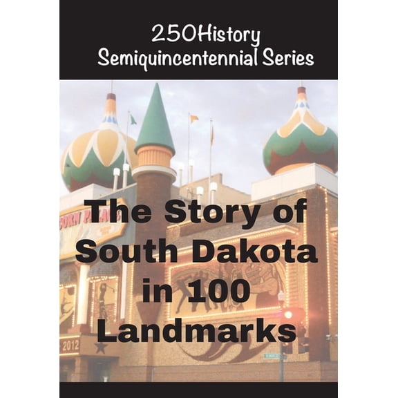 250history Semiquincentennial The Story of South Dakota In 100 Landmarks, (Paperback)