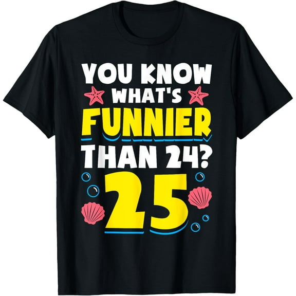 25th Birthday What's Funnier Than 24 It's 25 Years Old T-Shirt
