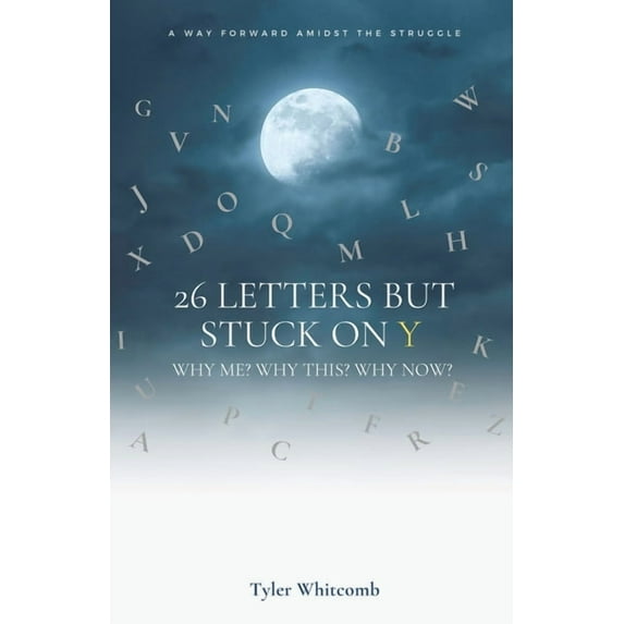 26 Letters but Stuck on Y: Why me? Why this? Why now? A Way Forward Amidst the Struggle -- Tyler Whitcomb