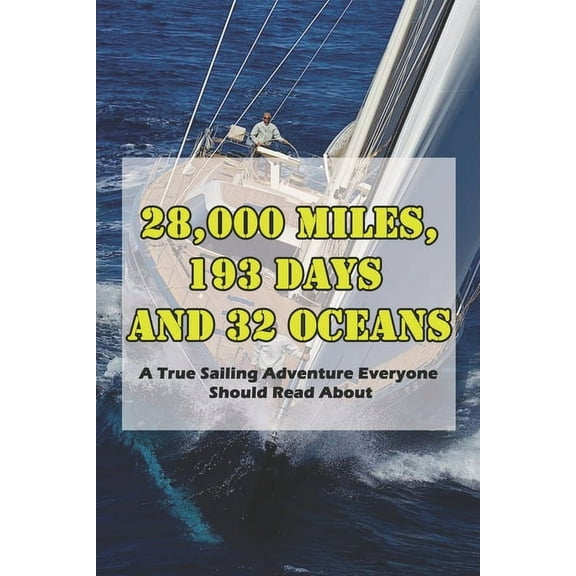 28,000 Miles, 193 Days And 32 Oceans : A True Sailing Adventure Everyone Should Read About: Sailing Books For Beginners (Paperback)