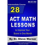 28 ACT Math Lessons 28 ACT Math Lessons to Improve Your Score in One Month - Intermediate Course For Students Currently Scoring Between 20 and 25 in ACT Math Paperback