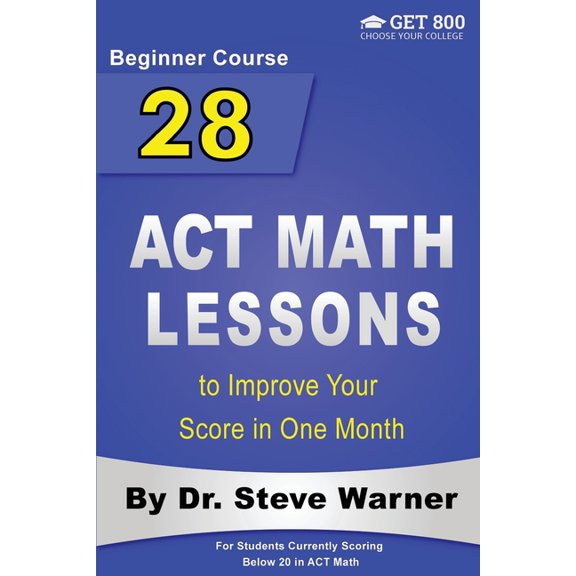 28 ACT Math Lessons to Improve Your Score in One Month - Beginner Course: For Students Currently (Paperback) by Dr. Steve Warner