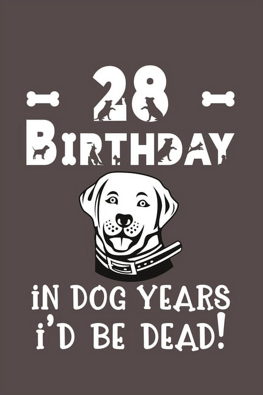 28 Birthday - In Dog Years I'd Be Dead!: Best Unique Funny Cool Humor Birthday Gifts For 28 Years Old Dog Lovers - 28th Birthday Gift for Men / Women / Kids ON Birthday or Christmas - Dog Lovers Novel
