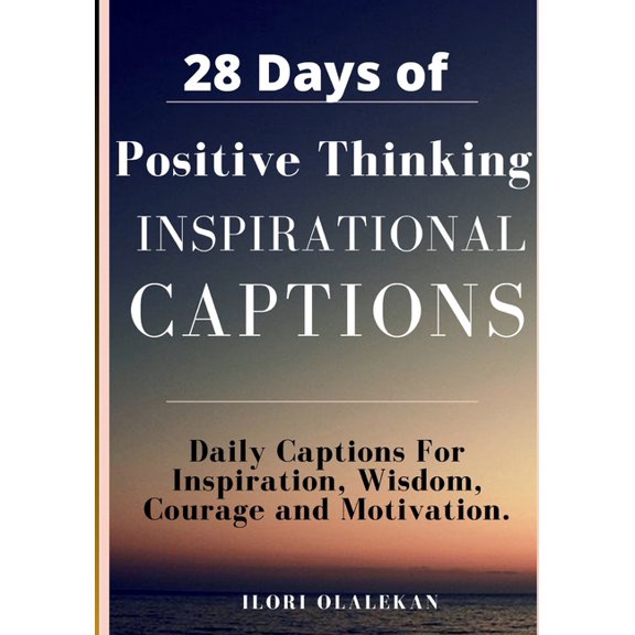 28 Days of Positive Thinking Inspirational Captions: Daily Captions For Inspiration, Wisdom, Courage and Motivation. (4 , (Paperback)