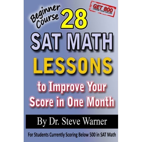 28 SAT Math Lessons to Improve Your Score in One Month - Beginner Course: For Students Currently Scoring Below 500 in SAT Math Paperback 1482305763 9781482305760 Steve Warner