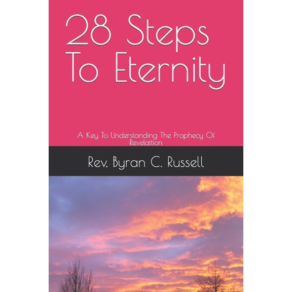 28 Steps To Eternity: A Key To Understanding The Prophecy Of Revelattion Paperback 1530816521 9781530816521 Rev. Byran C. Russell