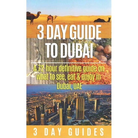 3 Day Travel Guides: 3 Day Guide to Dubai: A 72-hour Definitive Guide on What to See, Eat and Enjoy in Dubai, UAE (Paperback)