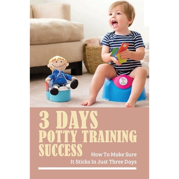 3 Days Potty Training Success: How To Make Sure It Sticks In Just Three Days: Potty Training Techniques (Paperback)