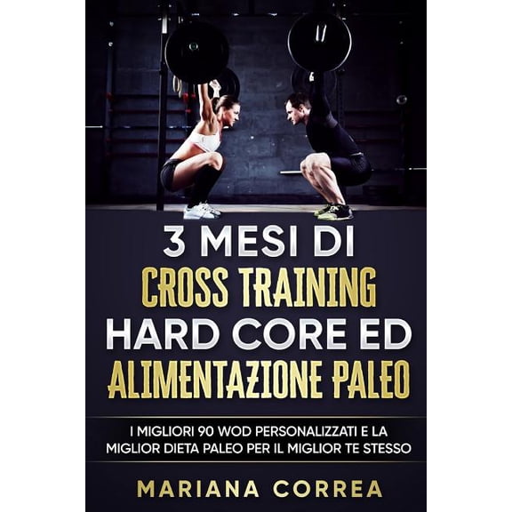 3 MESI Di CROSS TRAINING HARD CORE ED ALIMENTAZIONE PALEO: I MIGLIORI 90 WOD PERSONALIZZATI E LA MIGLIOR DIETA PALEO PER IL MIGLIOR Te STESSO (Paperback)