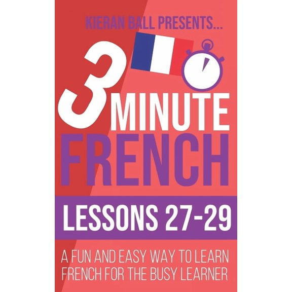 3 Minute French: Lessons 27-29: A fun and easy way to learn French for the busy learner (Paperback) by Kieran Ball