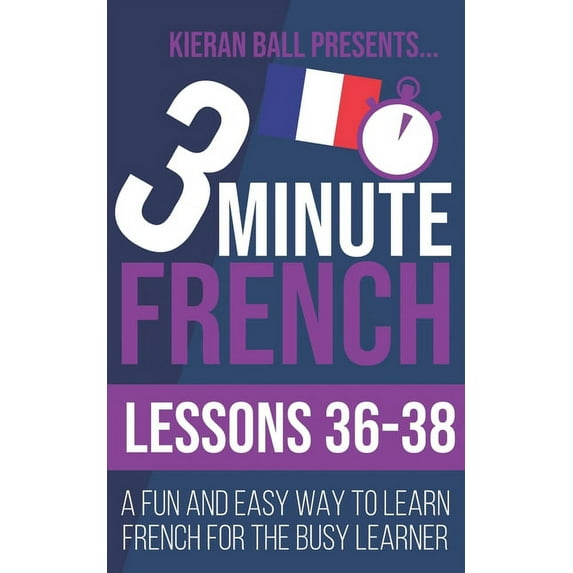 3 Minute French: Lessons 36-38: A fun and easy way to learn French for the busy learner (Paperback)