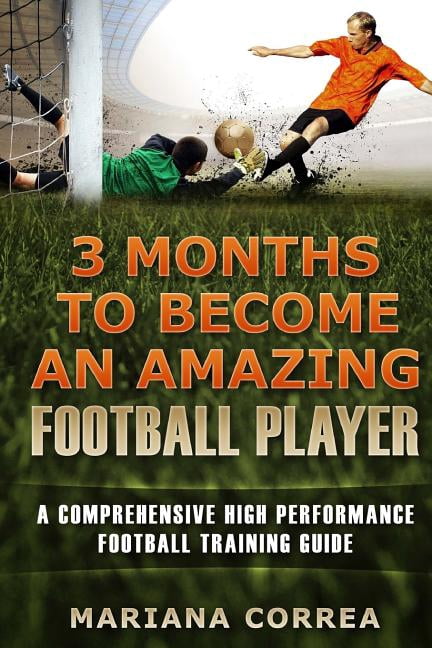 3 MONTHS TO BECOME An AMAZING FOOTBALL PLAYER: a COMPREHENSIVE HIGH ...