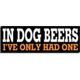 thumbnail image 1 of 3 Pack - StickerDad® In Dog Beers I've Only Had One Funny Full Color Printed Bumper Sticker - Size: 4" x 1" - for Windows, Walls, Bumpers, Laptop, Lockers, etc., 1 of 1