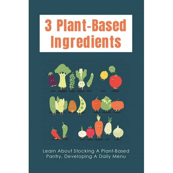 3 Plant-Based Ingredients : Learn About Stocking A Plant-Based Pantry, Developing A Daily Menu: How To Cook Everything Vegetarian (Paperback)