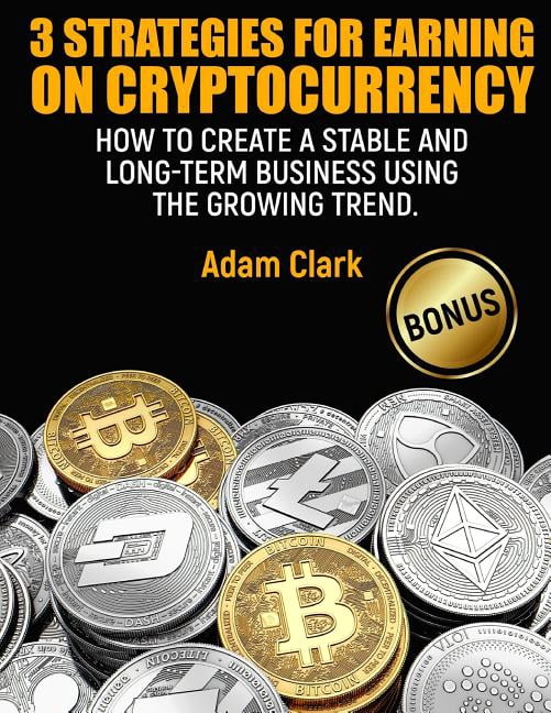 3 Strategies for earning on cryptocurrency.: How to create a stable and long-term business using the growing trend.