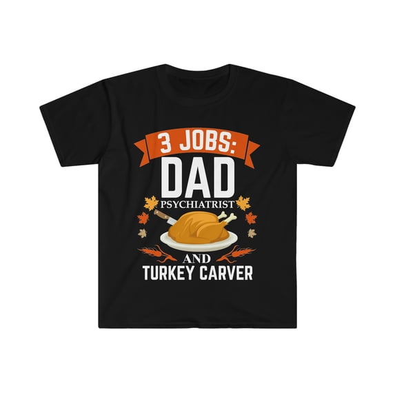 3 jobs Dad Psychiatrist turkey carver Unisex T-shirt S-3XL Thanksgiving