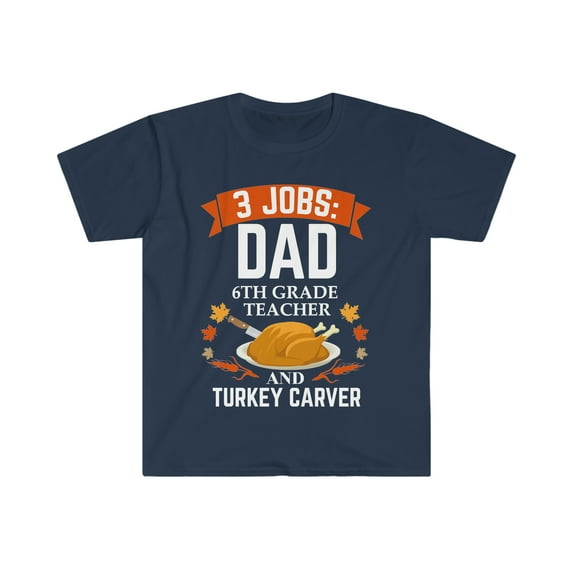 3 jobs dad 6TH Grade Teacher Turkey carver Unisex T-shirt S-3XL