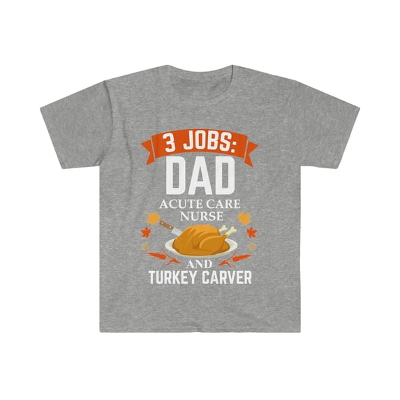 3 jobs dad Acute Care Nurse turkey carver Unisex T-shirt S-3XL