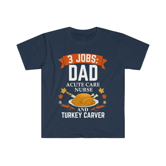 3 jobs dad Acute Care Nurse turkey carver Unisex T-shirt S-3XL