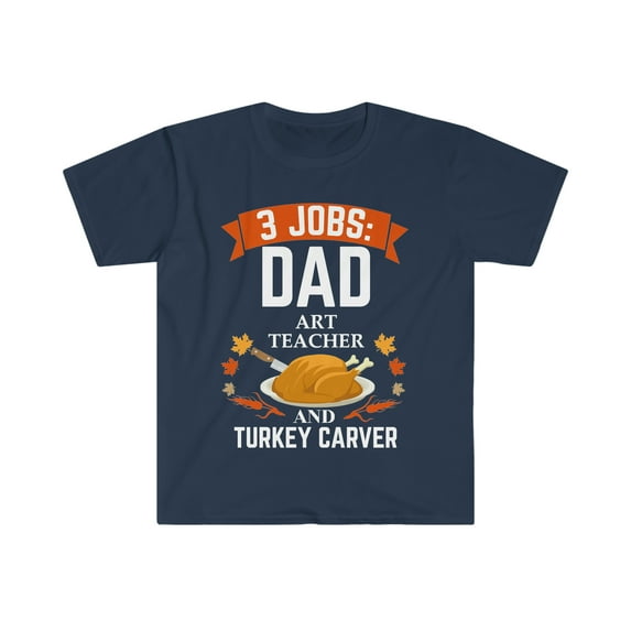 3 jobs dad Art Teacher turkey carver Unisex T-shirt S-3XL Thanksgiving