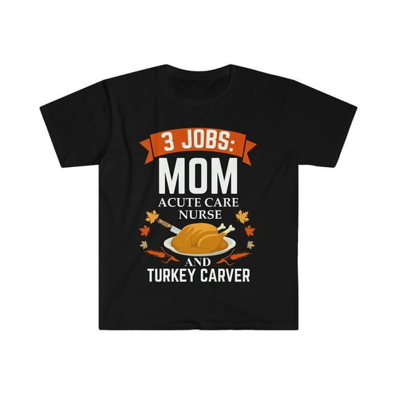 3 jobs mom Acute Care Nurse turkey carver Unisex T-shirt S-3XL