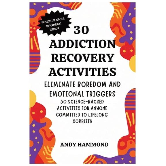 30 Addiction Recovery Activities: Eliminate Boredom and Emotional Triggers: 30 Science-Backed Activities for Anyone Comm, (Paperback)