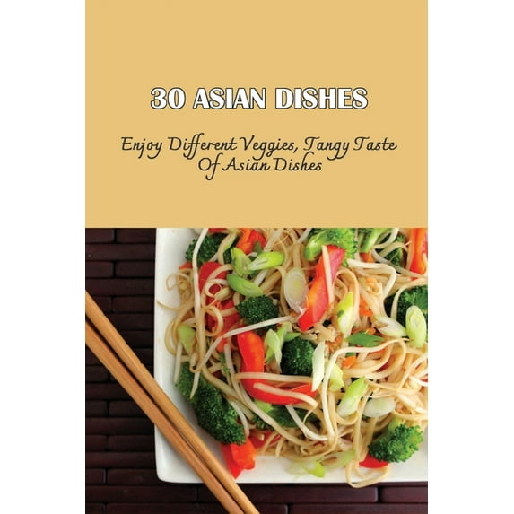 30 Asian Dishes: Enjoy Different Veggies, Tangy Taste Of Asian Dishes: Asian-Inspired Vegetarian Recipes (Paperback)