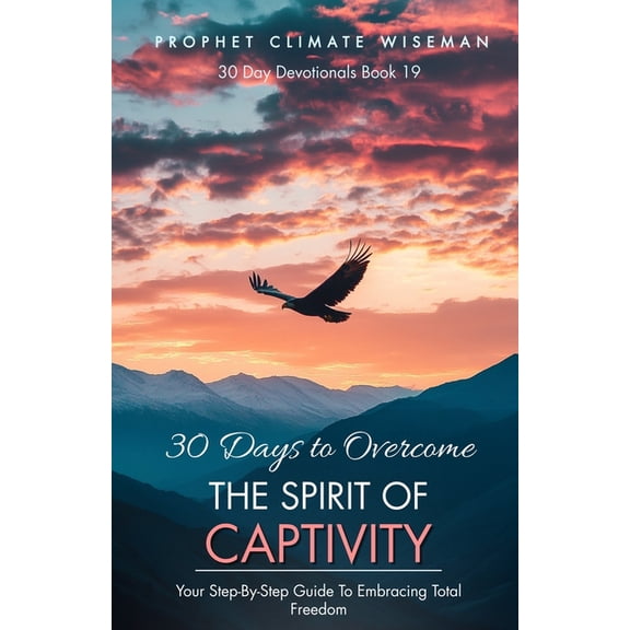 30 Day Devotionals 30 Days To Overcome The Spirit Of Captivity: Your Step-By-Step Guide To Embracing Total Freedom, Book 19, (Paperback)
