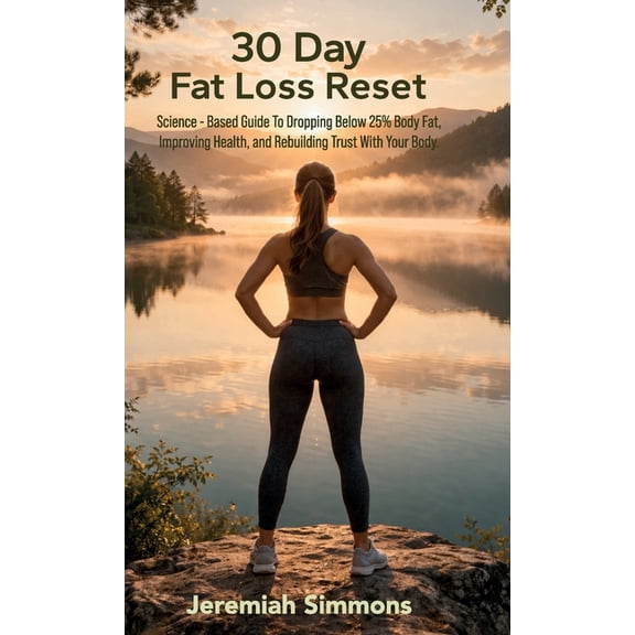 30 Day Fat Loss Reset, Science-Based Guide To Dropping Below 25% Body Fat, Improving Health, and Rebuilding Trust With Y, (Hardcover)