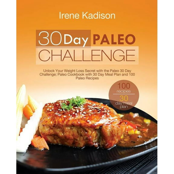 30 Day Paleo Challenge: Unlock Your Weight Loss Secret with the Paleo 30 Day Challenge; Paleo Cookbook with 30 Day Meal Plan and 100 Paleo Recipes (Paperback)