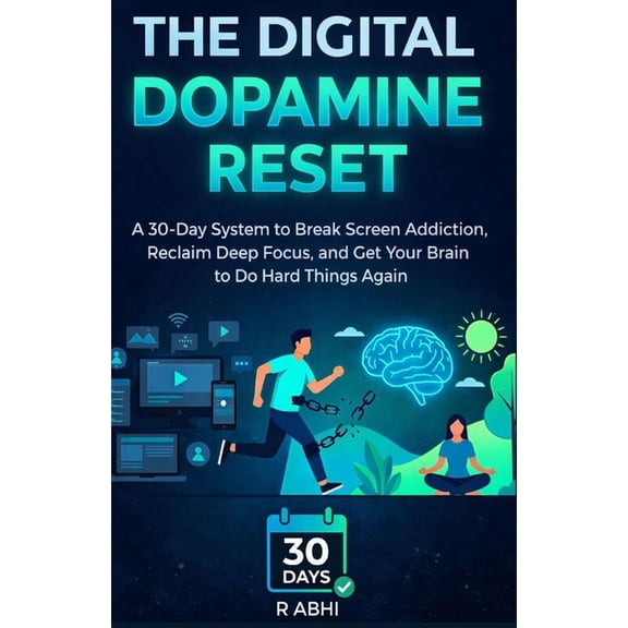 The 30-Day Reset The Digital Dopamine Reset: A 30-Day System to Break Screen Addiction, Reclaim Deep Focus, and Get Your Brain to Do Hard, (Paperback)
