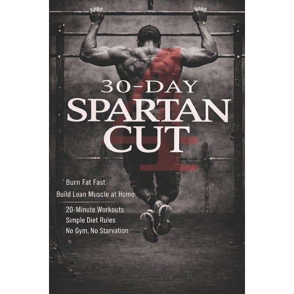 30-Day Spartan Cut: Burn Fat Fast and Build Lean Muscle at Home: 20-Minute Workouts, Simple Diet Rules, No Gym, No Starv, (Paperback)
