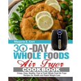 thumbnail image 1 of 30 Day Whole Food Air Fryer Cookbook: Crispy, Easy, Healthy, Fast & Fresh Whole Food Air Fryer Recipes for Health and Rapid Weight Loss, (Paperback), 1 of 1
