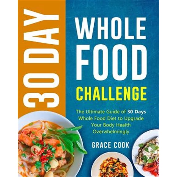 30 Day Whole Food Challenge: The Ultimate Guide of 30 Days Whole Food Diet to Upgrade Your Body Health Overwhelmingly