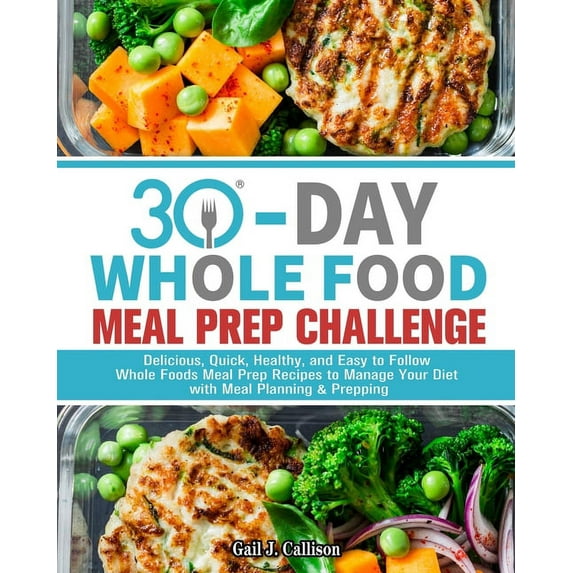 30-Day Whole Foods Meal Prep Challenge: Delicious, Quick, Healthy, and Easy to Follow Whole Foods Meal Prep Recipes to M, (Paperback)