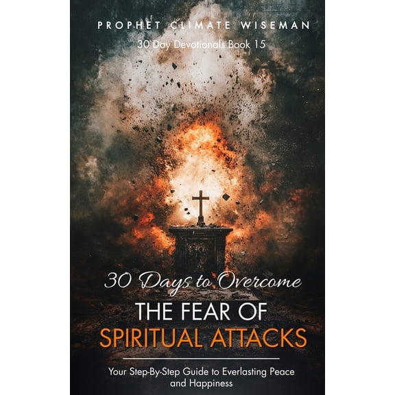 30 Day Devotionals 30 Days To Overcome The Fear Of Spiritual Attacks: Your Step-By-Step Guide to Everlasting Peace and Happiness, Book 15, (Paperback)