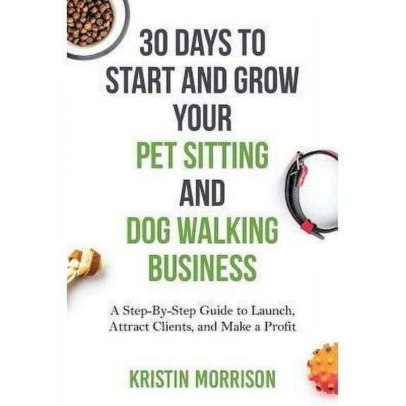 30 Days To Start and Grow Your Pet Sitting and Dog Walking Business: A Step-By-Step Guide to Launch, Attract Clients, and Make a Profit (Paperback)
