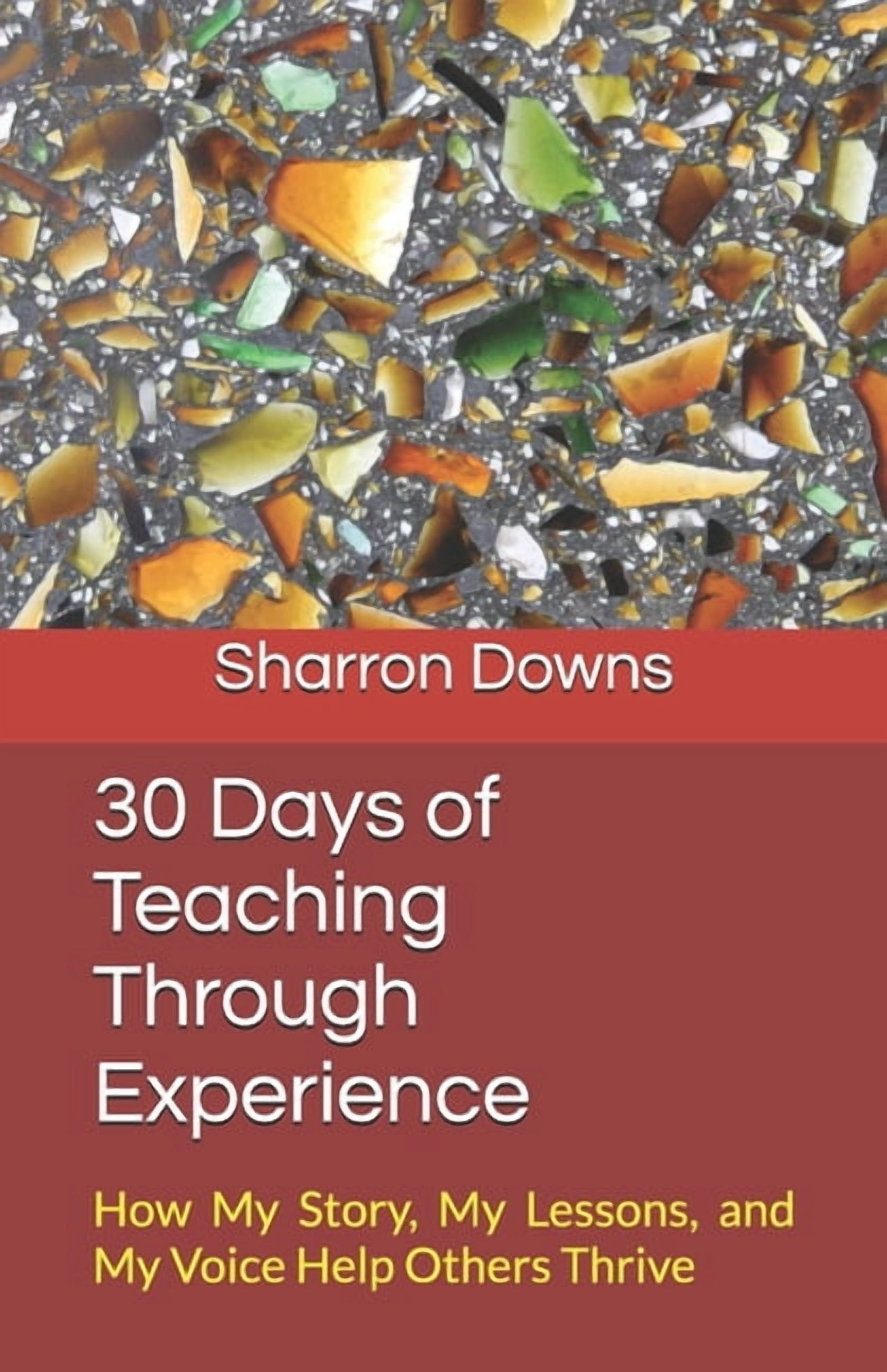 30 Days of Teaching Through Experience: How My Story, My Lessons, and My Voice Help Others Thrive, (Paperback)