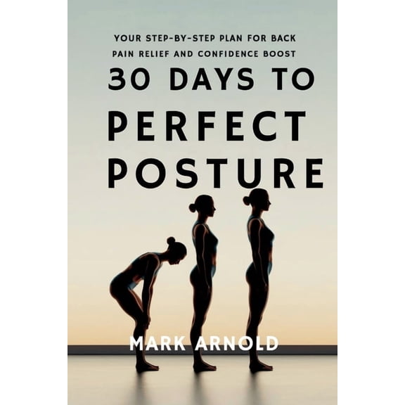 30 Days to Perfect Posture: Your Step-by-Step Plan for Back Pain Relief and Confidence Boost, (Paperback)
